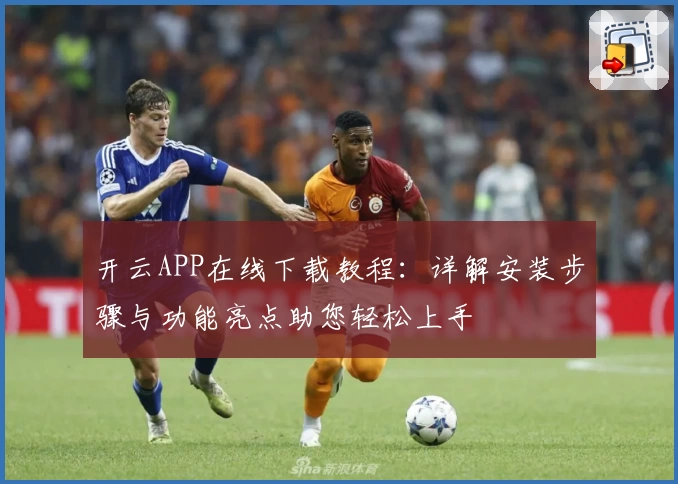 开云APP在线下载教程：详解安装步骤与功能亮点助您轻松上手