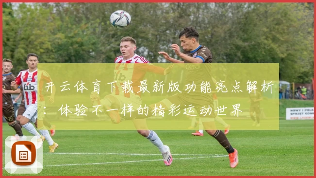 开云体育下载最新版功能亮点解析：体验不一样的精彩运动世界