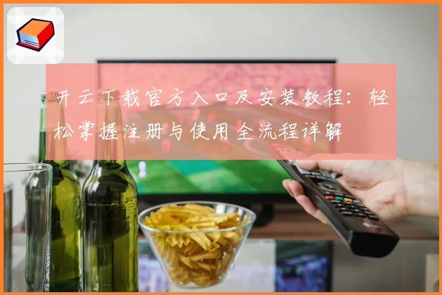 开云下载官方入口及安装教程：轻松掌握注册与使用全流程详解
