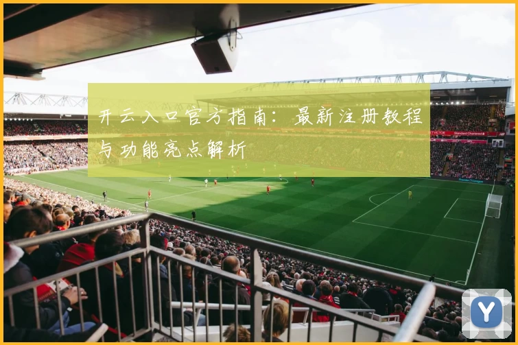 开云入口官方指南：最新注册教程与功能亮点解析