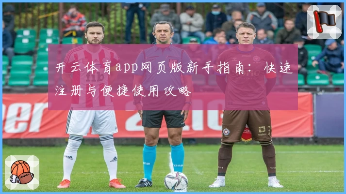 开云体育app网页版新手指南：快速注册与便捷使用攻略