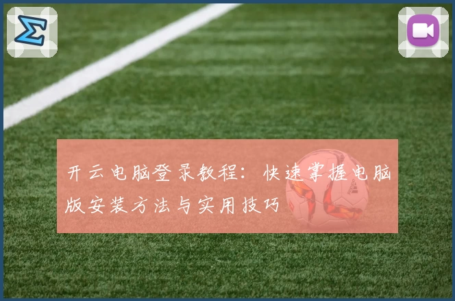 开云电脑登录教程：快速掌握电脑版安装方法与实用技巧