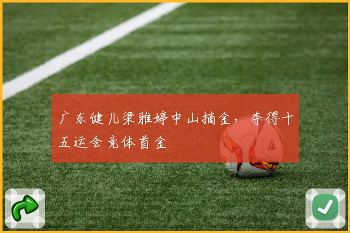 广东健儿梁雅婷中山摘金，夺得十五运会竞体首金