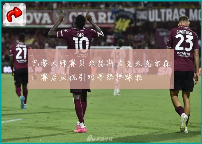 巴黎大师赛贝尔赫斯力克米克尔森，赛后庆祝引对手怒摔球拍