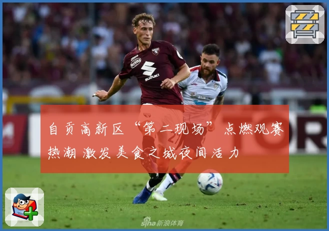 自贡高新区“第二现场”点燃观赛热潮 激发美食之城夜间活力