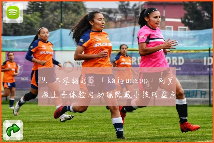 9. 不容错过！「kaiyunapp」网页版上手体验与功能隐藏小技巧盘点