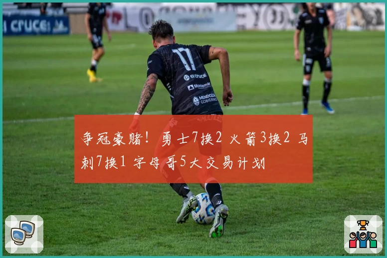 争冠豪赌！勇士7换2 火箭3换2 马刺7换1 字母哥5大交易计划