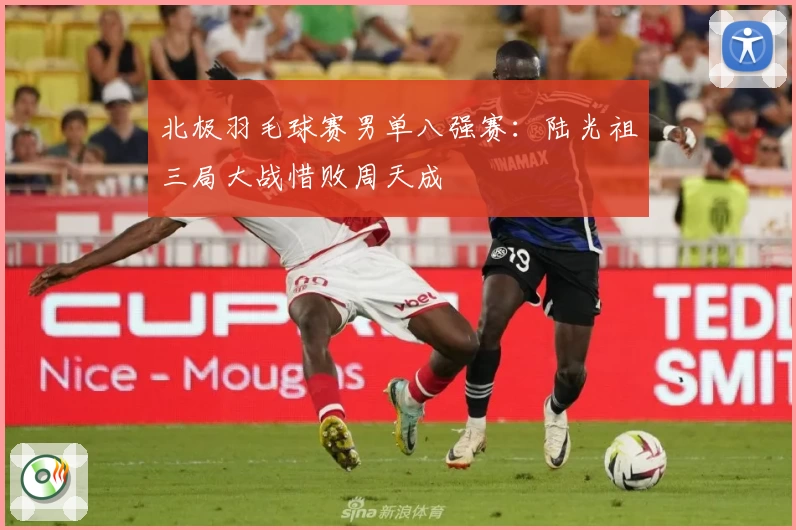 北极羽毛球赛男单八强赛:陆光祖三局大战惜败周天成