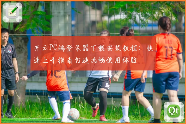 开云PC端登录器下载安装教程：快速上手指南打造流畅使用体验