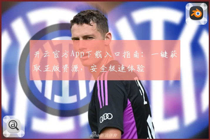 开云官方App下载入口指南：一键获取正版资源，安全极速体验