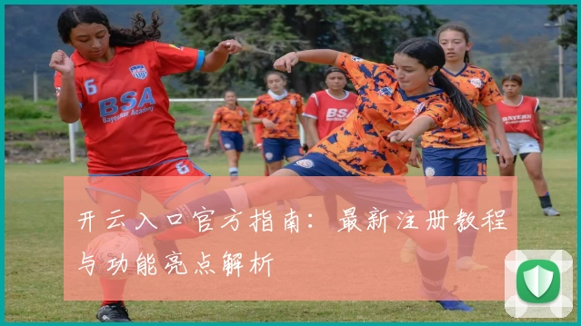 开云入口官方指南：最新注册教程与功能亮点解析