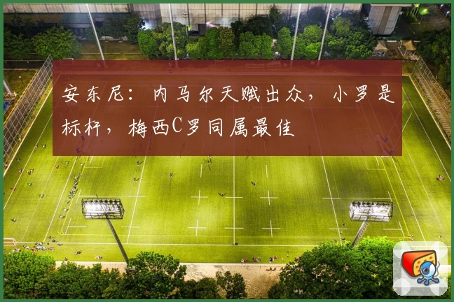 安东尼：内马尔天赋出众，小罗是标杆，梅西C罗同属最佳