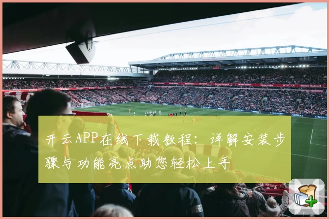 开云APP在线下载教程：详解安装步骤与功能亮点助您轻松上手