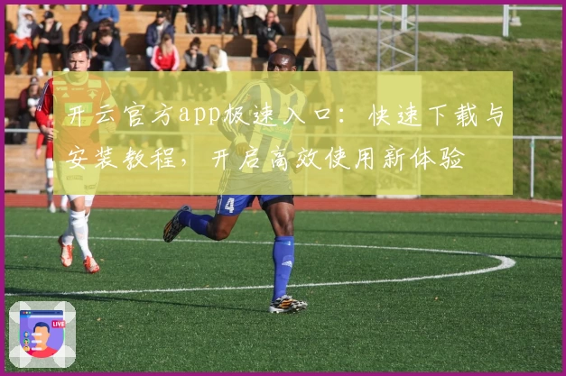 开云官方app极速入口：快速下载与安装教程，开启高效使用新体验