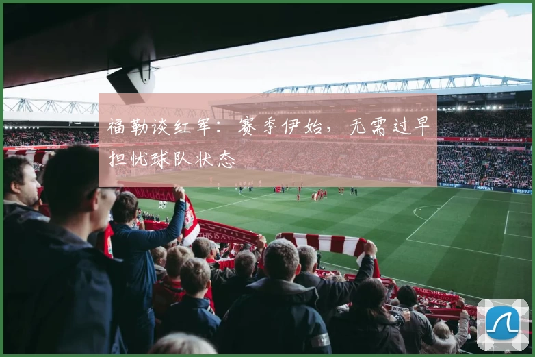 福勒谈红军：赛季伊始，无需过早担忧球队状态