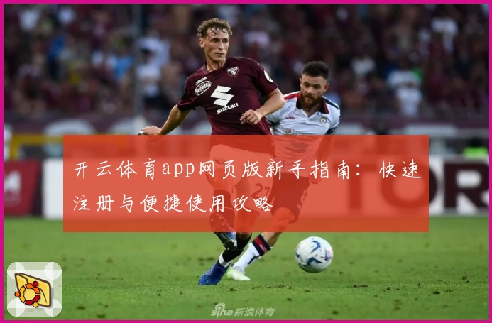 开云体育app网页版新手指南：快速注册与便捷使用攻略