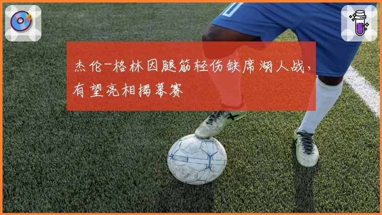 杰伦-格林因腿筋轻伤缺席湖人战，有望亮相揭幕赛
