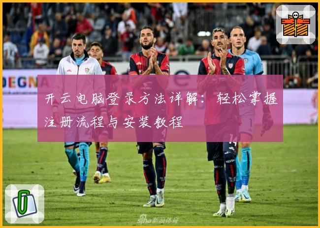 开云电脑登录方法详解：轻松掌握注册流程与安装教程