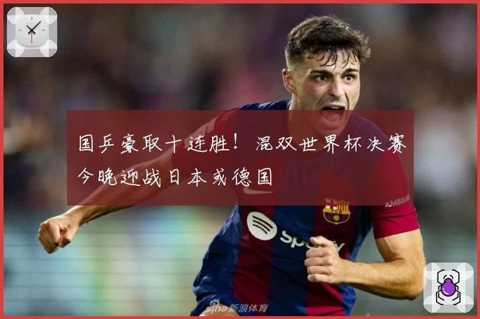 国乒豪取十连胜！混双世界杯决赛今晚迎战日本或德国