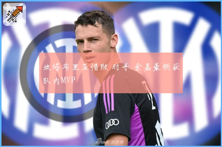 坎塔布里亚惜败 对手 余嘉豪斩获队内MVP