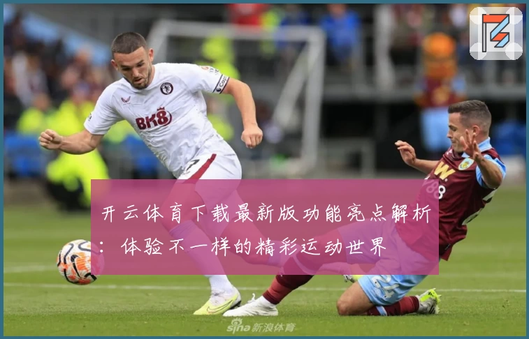 开云体育下载最新版功能亮点解析：体验不一样的精彩运动世界