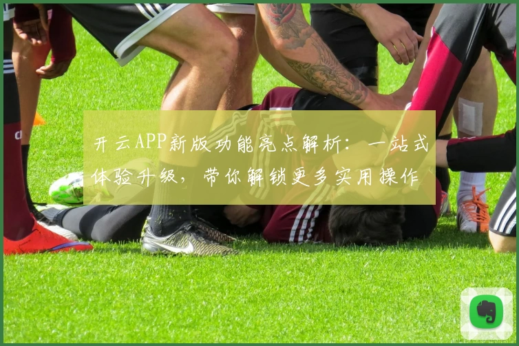 开云APP新版功能亮点解析：一站式体验升级，带你解锁更多实用操作技巧