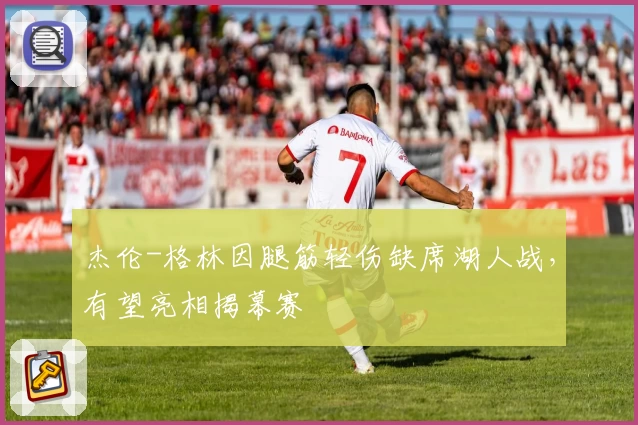 杰伦-格林因腿筋轻伤缺席湖人战，有望亮相揭幕赛
